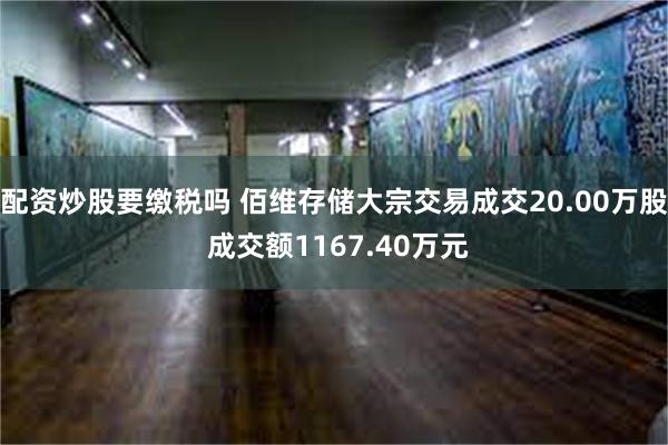 配资炒股要缴税吗 佰维存储大宗交易成交20.00万股 成交额1167.40万元