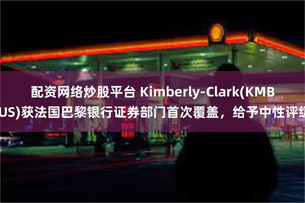 配资网络炒股平台 Kimberly-Clark(KMB.US)获法国巴黎银行证券部门首次覆盖，给予中性评级