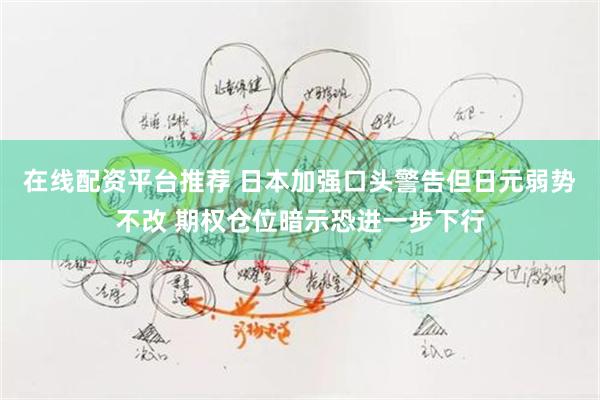 在线配资平台推荐 日本加强口头警告但日元弱势不改 期权仓位暗示恐进一步下行