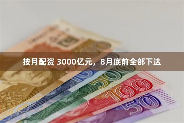 按月配资 3000亿元，8月底前全部下达