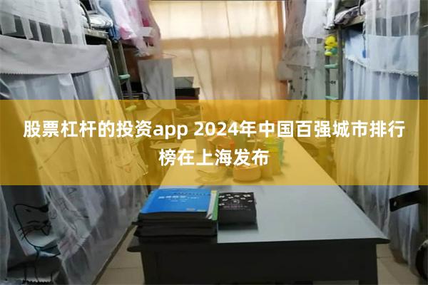 股票杠杆的投资app 2024年中国百强城市排行榜在上海发布