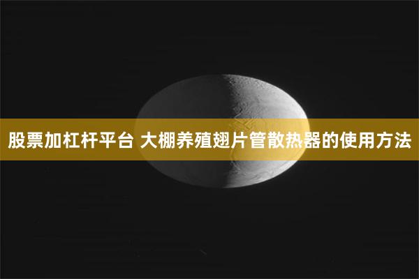 股票加杠杆平台 大棚养殖翅片管散热器的使用方法