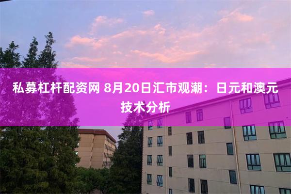 私募杠杆配资网 8月20日汇市观潮：日元和澳元技术分析