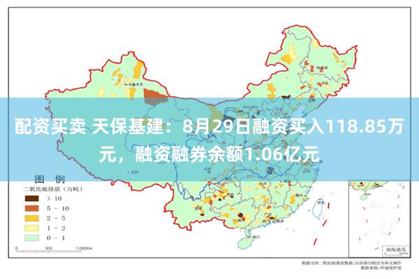 配资买卖 天保基建：8月29日融资买入118.85万元，融资融券余额1.06亿元