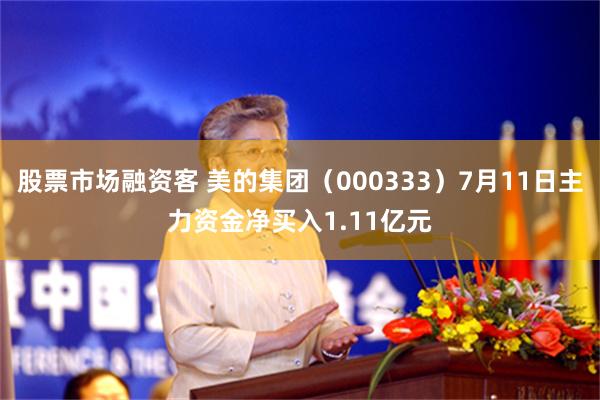 股票市场融资客 美的集团（000333）7月11日主力资金净买入1.11亿元