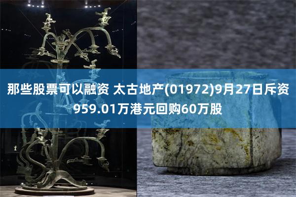 那些股票可以融资 太古地产(01972)9月27日斥资959.01万港元回购60万股