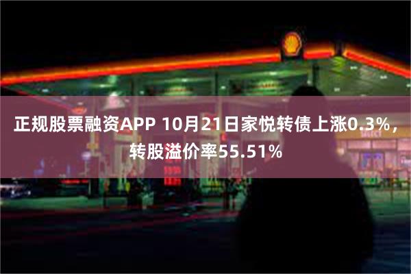 正规股票融资APP 10月21日家悦转债上涨0.3%，转股溢价率55.51%