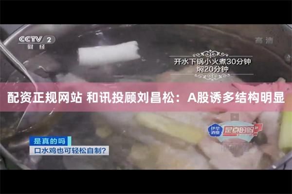 配资正规网站 和讯投顾刘昌松：A股诱多结构明显