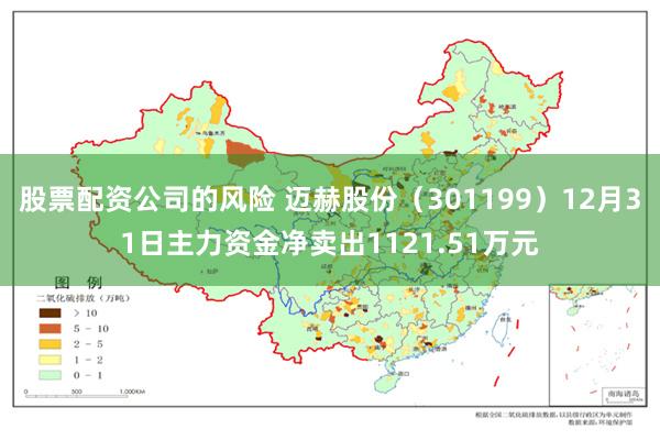 股票配资公司的风险 迈赫股份（301199）12月31日主力资金净卖出1121.51万元