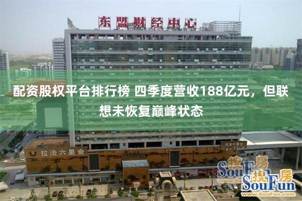 配资股权平台排行榜 四季度营收188亿元，但联想未恢复巅峰状态