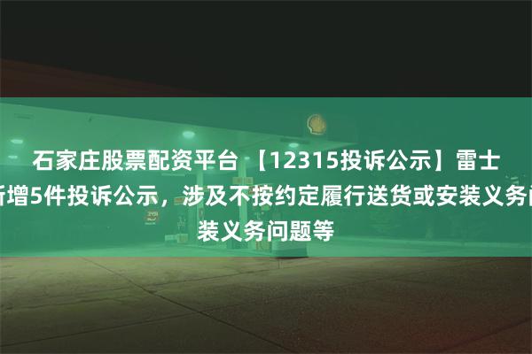 石家庄股票配资平台 【12315投诉公示】雷士国际新增5件投诉公示，涉及不按约定履行送货或安装义务问题等