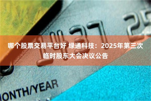 哪个股票交易平台好 绿通科技：2025年第三次临时股东大会决议公告