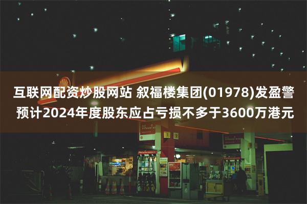 互联网配资炒股网站 叙福楼集团(01978)发盈警 预计2024年度股东应占亏损不多于3600万港元