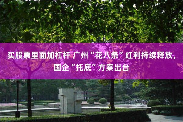 买股票里面加杠杆 广州“花八条”红利持续释放，国企“托底”方案出台