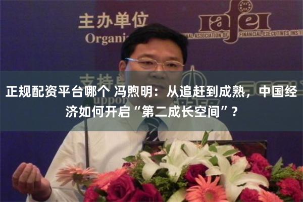 正规配资平台哪个 冯煦明：从追赶到成熟，中国经济如何开启“第二成长空间”？