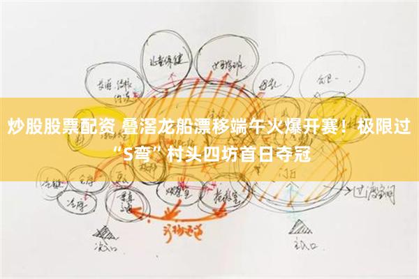 炒股股票配资 叠滘龙船漂移端午火爆开赛！极限过“S弯”村头四坊首日夺冠