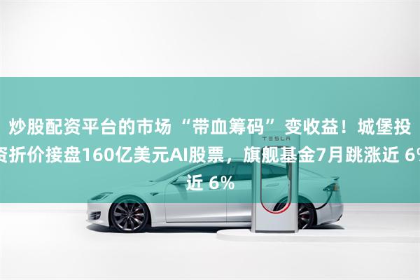 炒股配资平台的市场 “带血筹码” 变收益！城堡投资折价接盘160亿美元AI股票，旗舰基金7月跳涨近 6%