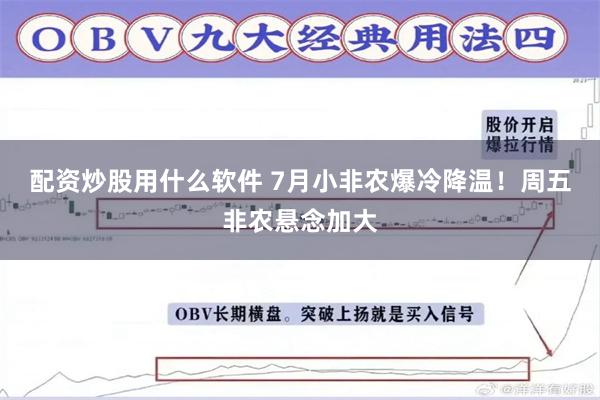 配资炒股用什么软件 7月小非农爆冷降温！周五非农悬念加大