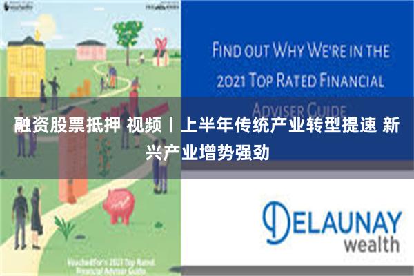 融资股票抵押 视频丨上半年传统产业转型提速 新兴产业增势强劲