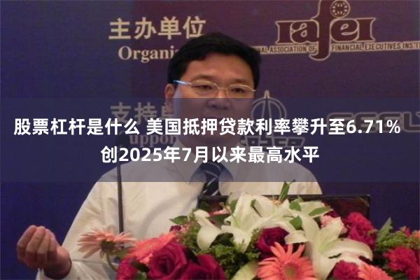 股票杠杆是什么 美国抵押贷款利率攀升至6.71% 创2025年7月以来最高水平